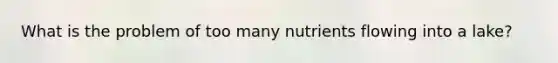 What is the problem of too many nutrients flowing into a lake?