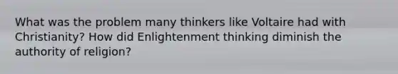 What was the problem many thinkers like Voltaire had with Christianity? How did Enlightenment thinking diminish the authority of religion?