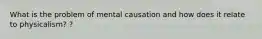 What is the problem of mental causation and how does it relate to physicalism? ?