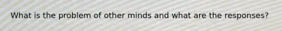 What is the problem of other minds and what are the responses?