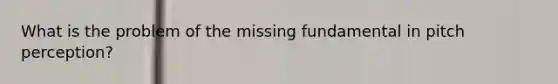 What is the problem of the missing fundamental in pitch perception?