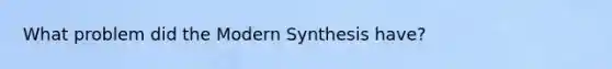 What problem did the Modern Synthesis have?