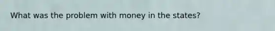 What was the problem with money in the states?