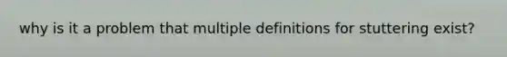 why is it a problem that multiple definitions for stuttering exist?