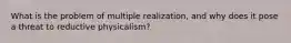 What is the problem of multiple realization, and why does it pose a threat to reductive physicalism?