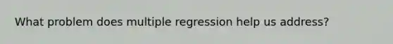 What problem does multiple regression help us address?