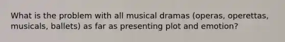 What is the problem with all musical dramas (operas, operettas, musicals, ballets) as far as presenting plot and emotion?