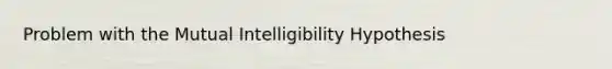 Problem with the Mutual Intelligibility Hypothesis