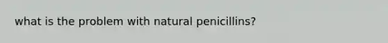 what is the problem with natural penicillins?