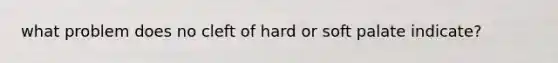 what problem does no cleft of hard or soft palate indicate?