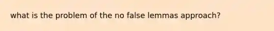 what is the problem of the no false lemmas approach?