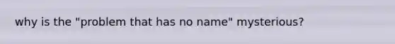 why is the "problem that has no name" mysterious?