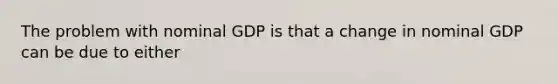 The problem with nominal GDP is that a change in nominal GDP can be due to either