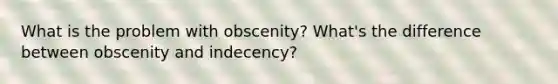 What is the problem with obscenity? What's the difference between obscenity and indecency?