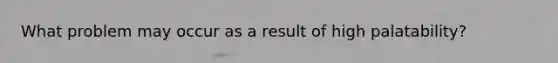 What problem may occur as a result of high palatability?