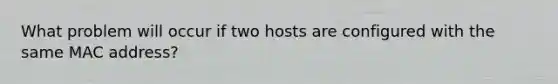 What problem will occur if two hosts are configured with the same MAC address?