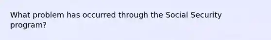 What problem has occurred through the Social Security program?