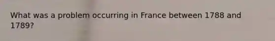 What was a problem occurring in France between 1788 and 1789?