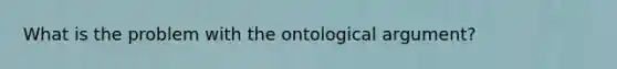 What is the problem with the ontological argument?