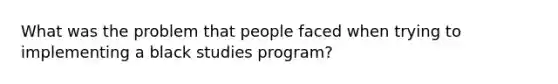 What was the problem that people faced when trying to implementing a black studies program?