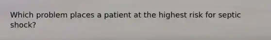 Which problem places a patient at the highest risk for septic shock?