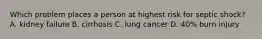 Which problem places a person at highest risk for septic shock?​ ​ A. kidney failure​ B. cirrhosis​ C. lung cancer​ D. 40% burn injury