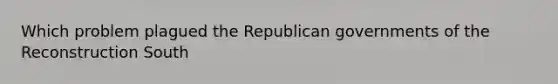 Which problem plagued the Republican governments of the Reconstruction South