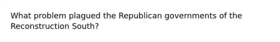 What problem plagued the Republican governments of the Reconstruction South?