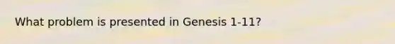 What problem is presented in Genesis 1-11?