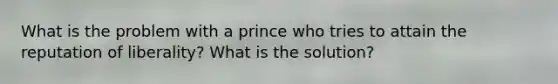 What is the problem with a prince who tries to attain the reputation of liberality? What is the solution?