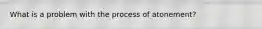 What is a problem with the process of atonement?