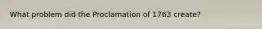 What problem did the Proclamation of 1763 create?