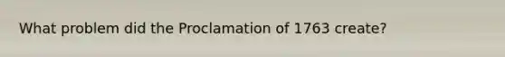 What problem did the Proclamation of 1763 create?