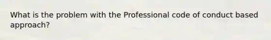 What is the problem with the Professional code of conduct based approach?