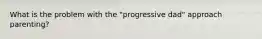 What is the problem with the "progressive dad" approach parenting?
