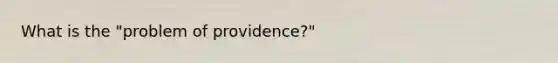 What is the "problem of providence?"