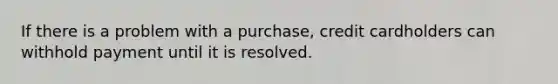 If there is a problem with a purchase, credit cardholders can withhold payment until it is resolved.