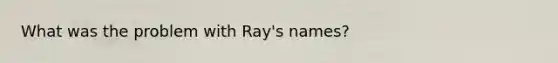 What was the problem with Ray's names?