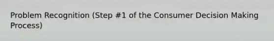 Problem Recognition (Step #1 of the Consumer Decision Making Process)