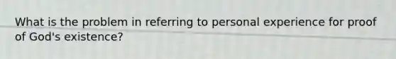 What is the problem in referring to personal experience for proof of God's existence?
