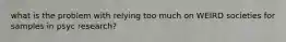 what is the problem with relying too much on WEIRD societies for samples in psyc research?
