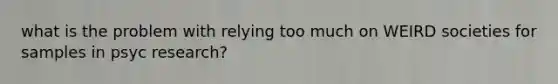 what is the problem with relying too much on WEIRD societies for samples in psyc research?