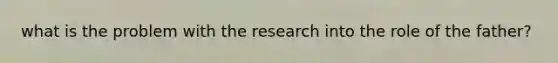 what is the problem with the research into the role of the father?