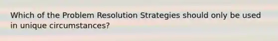 Which of the Problem Resolution Strategies should only be used in unique circumstances?