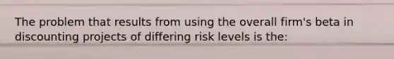 The problem that results from using the overall firm's beta in discounting projects of differing risk levels is the: