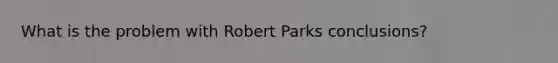 What is the problem with Robert Parks conclusions?