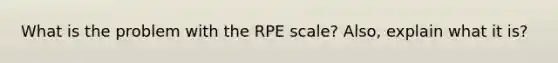 What is the problem with the RPE scale? Also, explain what it is?