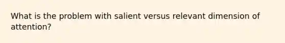 What is the problem with salient versus relevant dimension of attention?