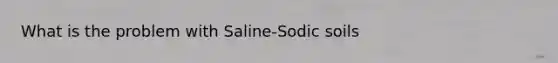 What is the problem with Saline-Sodic soils