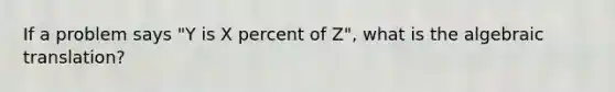 If a problem says "Y is X percent of Z", what is the algebraic translation?